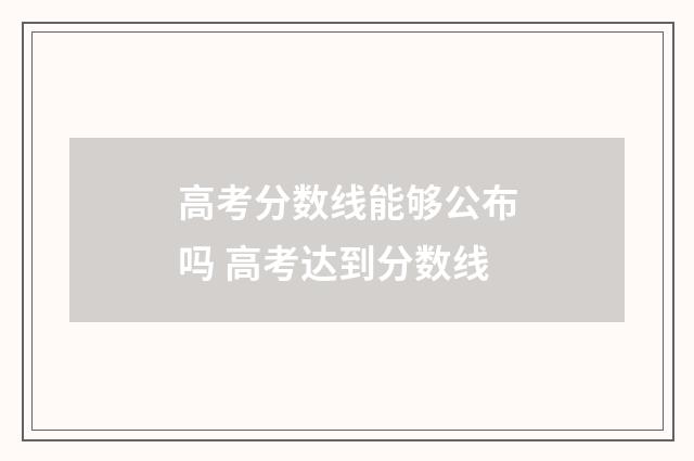 高考分数线能够公布吗 高考达到分数线