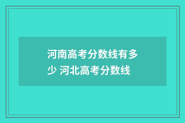 河南高考分数线有多少 河北高考分数线