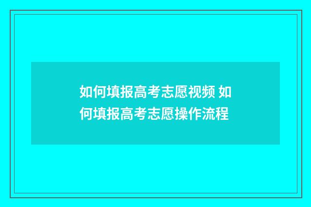 如何填报高考志愿视频 如何填报高考志愿操作流程