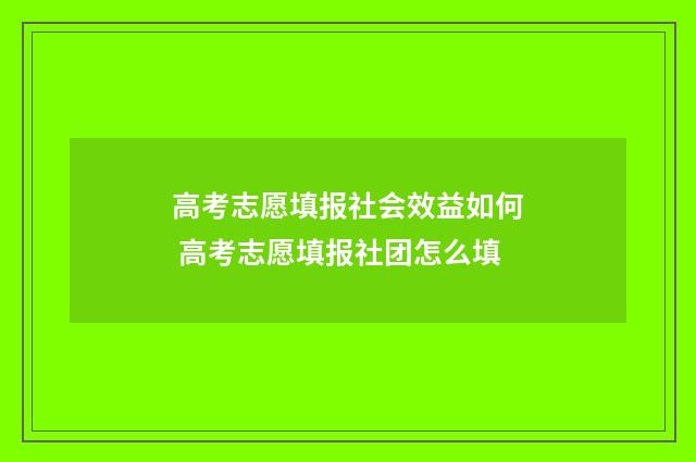 高考志愿填报社会效益如何 高考志愿填报社团怎么填