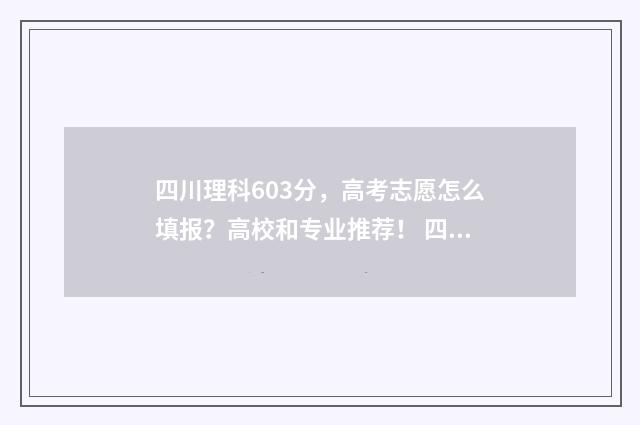 四川理科603分，高考志愿怎么填报？高校和专业推荐！ 四川理科603分适合报哪些学校的专业