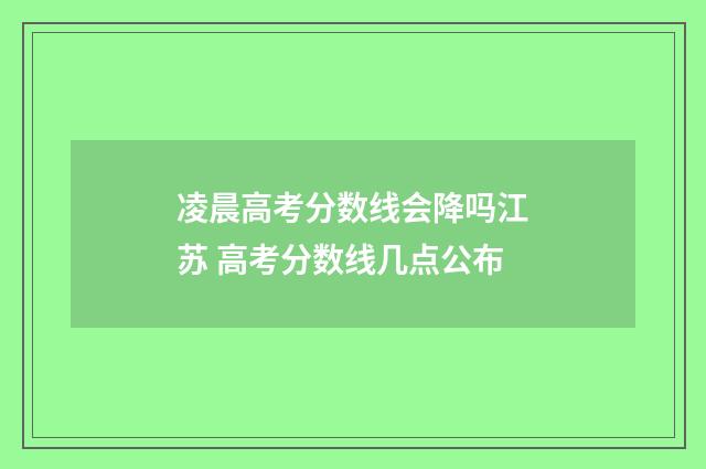 凌晨高考分数线会降吗江苏 高考分数线几点公布