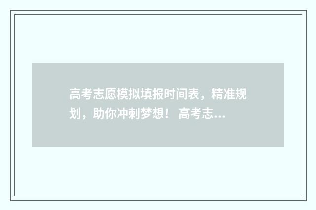 高考志愿模拟填报时间表，精准规划，助你冲刺梦想！ 高考志愿模拟填报系统官网