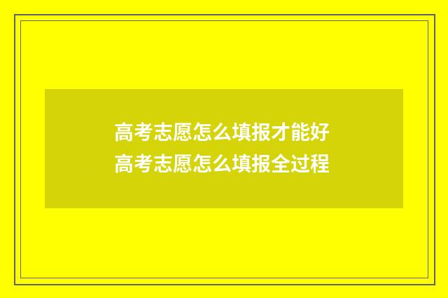 高考志愿怎么填报才能好 高考志愿怎么填报全过程