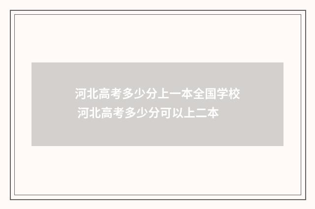 河北高考多少分上一本全国学校 河北高考多少分可以上二本