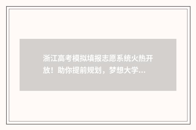 浙江高考模拟填报志愿系统火热开放！助你提前规划，梦想大学触手可及 浙江高考模拟填志愿怎么填