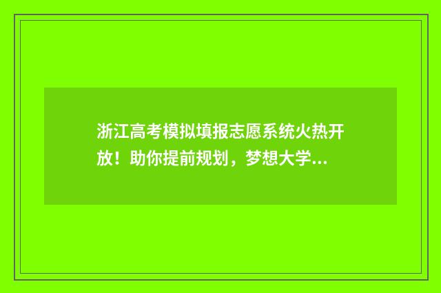 浙江高考模拟填报志愿系统火热开放！助你提前规划，梦想大学触手可及 浙江高考模拟填志愿怎么填