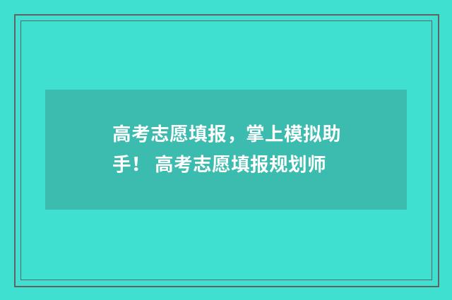 高考志愿填报，掌上模拟助手！ 高考志愿填报规划师