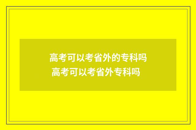 高考可以考省外的专科吗 高考可以考省外专科吗