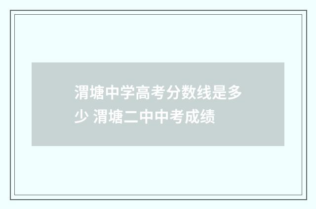 渭塘中学高考分数线是多少 渭塘二中中考成绩