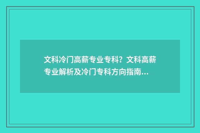 文科冷门高薪专业专科？文科高薪专业解析及冷门专科方向指南 文科冷门专业但前景火爆