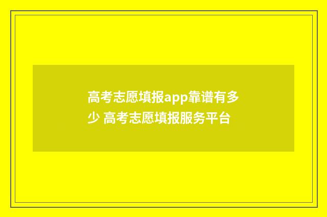 高考志愿填报app靠谱有多少 高考志愿填报服务平台