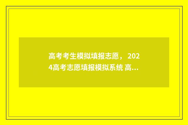 高考考生模拟填报志愿， 2024高考志愿填报模拟系统 高考模拟填报样板图