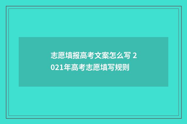 志愿填报高考文案怎么写 2021年高考志愿填写规则