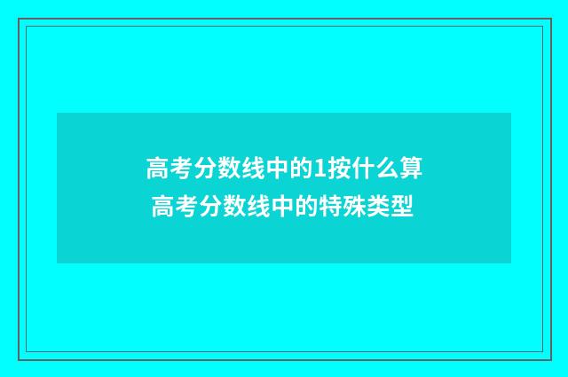 高考分数线中的1按什么算 高考分数线中的特殊类型