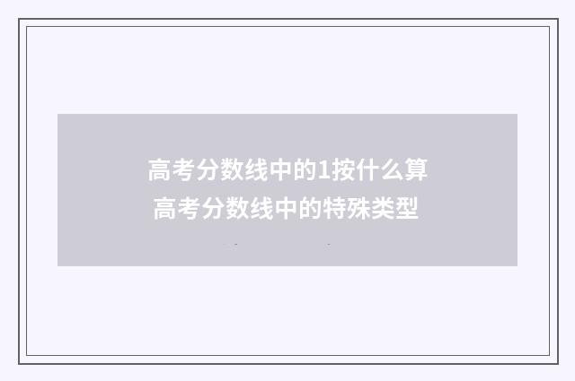 高考分数线中的1按什么算 高考分数线中的特殊类型