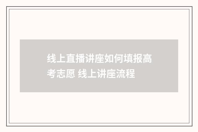 线上直播讲座如何填报高考志愿 线上讲座流程