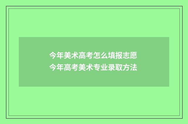 今年美术高考怎么填报志愿 今年高考美术专业录取方法
