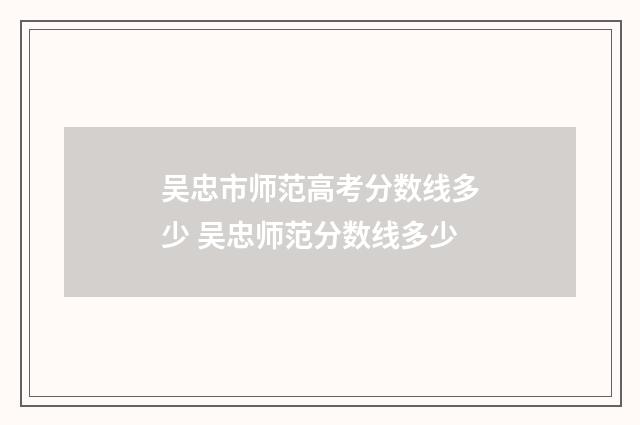 吴忠市师范高考分数线多少 吴忠师范分数线多少