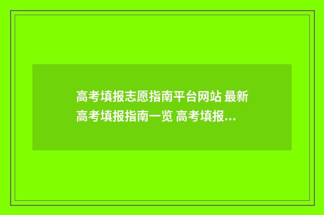 高考填报志愿指南平台网站 最新高考填报指南一览 高考填报志愿