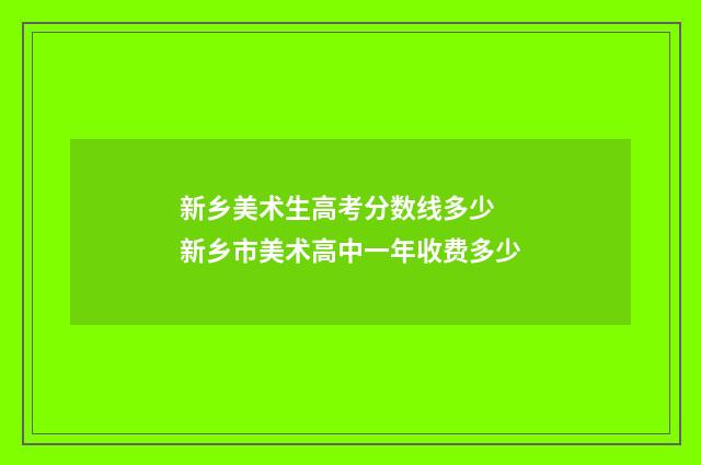 新乡美术生高考分数线多少 新乡市美术高中一年收费多少