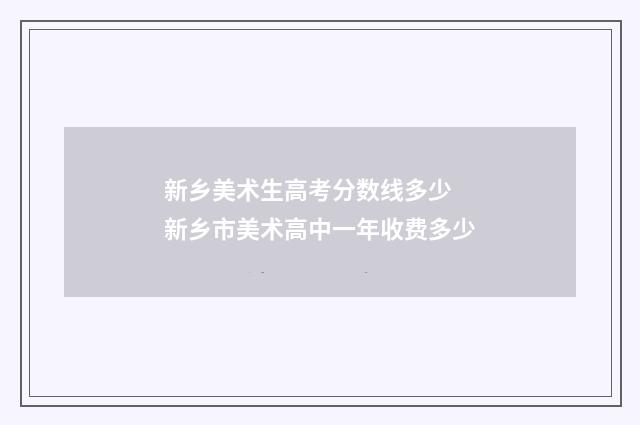 新乡美术生高考分数线多少 新乡市美术高中一年收费多少