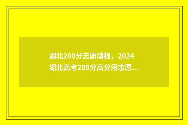 湖北200分志愿填报，2024湖北高考200分高分段志愿填报指导 湖北省高考200分有什么学校可上