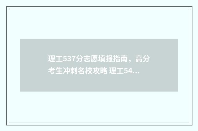 理工537分志愿填报指南，高分考生冲刺名校攻略 理工547分可以报考哪些学校