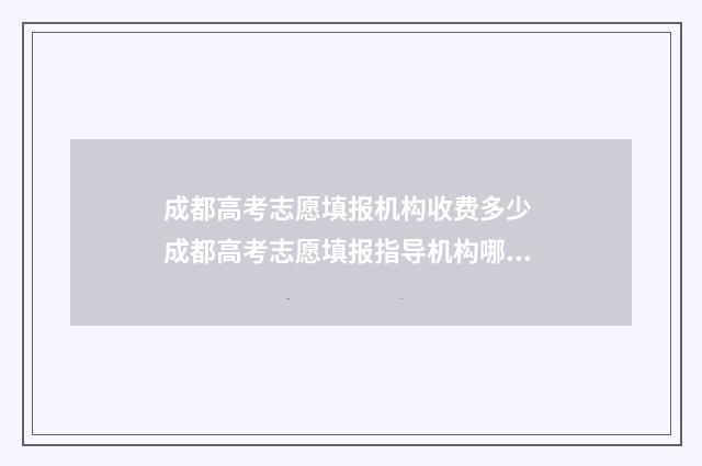 成都高考志愿填报机构收费多少 成都高考志愿填报指导机构哪家好