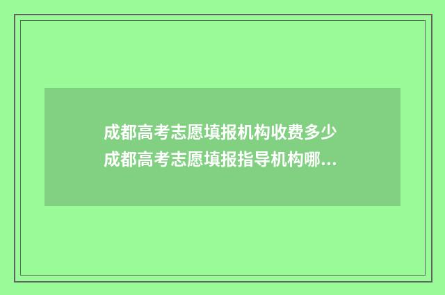 成都高考志愿填报机构收费多少 成都高考志愿填报指导机构哪家好