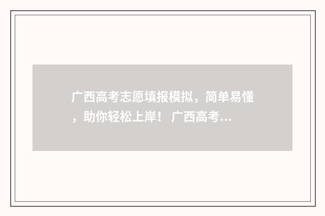 广西高考志愿填报模拟，简单易懂，助你轻松上岸！ 广西高考志愿填报规则