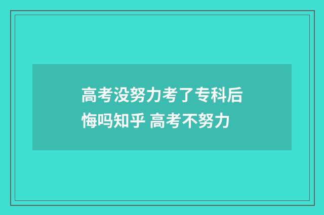 高考没努力考了专科后悔吗知乎 高考不努力