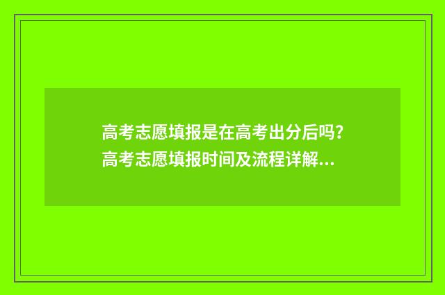 高考志愿填报是在高考出分后吗？高考志愿填报时间及流程详解 高考志愿填报是在高考成绩出来之后吗