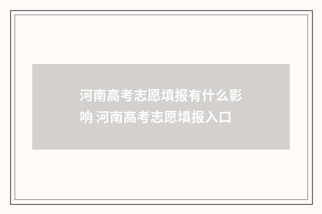 河南高考志愿填报有什么影响 河南高考志愿填报入口