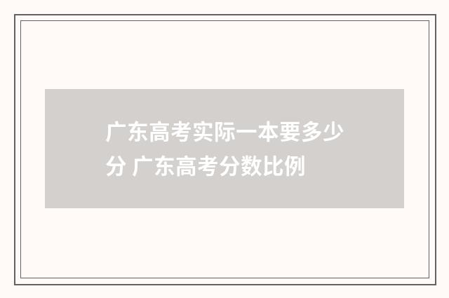 广东高考实际一本要多少分 广东高考分数比例