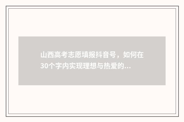 山西高考志愿填报抖音号，如何在30个字内实现理想与热爱的完美结合？ 2024年山西高考录取分数线