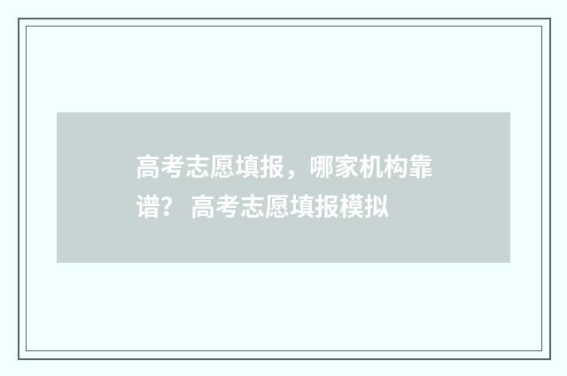 高考志愿填报，哪家机构靠谱？ 高考志愿填报模拟