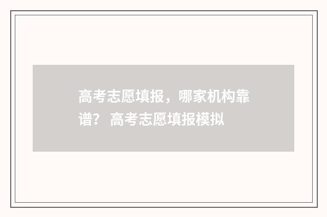 高考志愿填报，哪家机构靠谱？ 高考志愿填报模拟