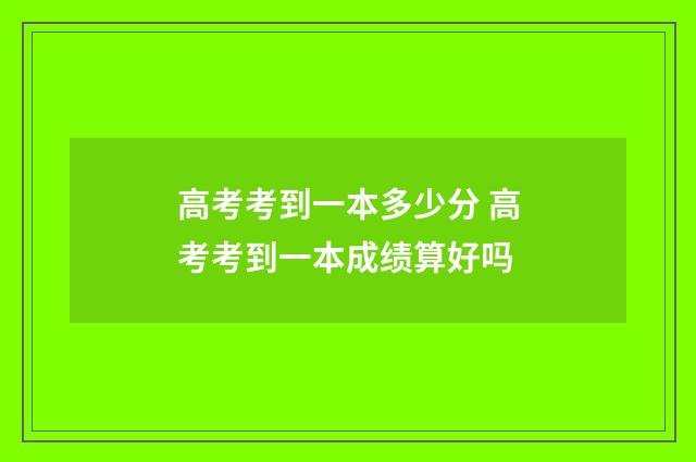 高考考到一本多少分 高考考到一本成绩算好吗