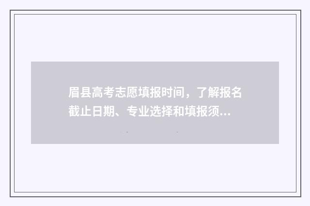 眉县高考志愿填报时间，了解报名截止日期、专业选择和填报须知！ 高考志愿填报技巧与指南2021陕西