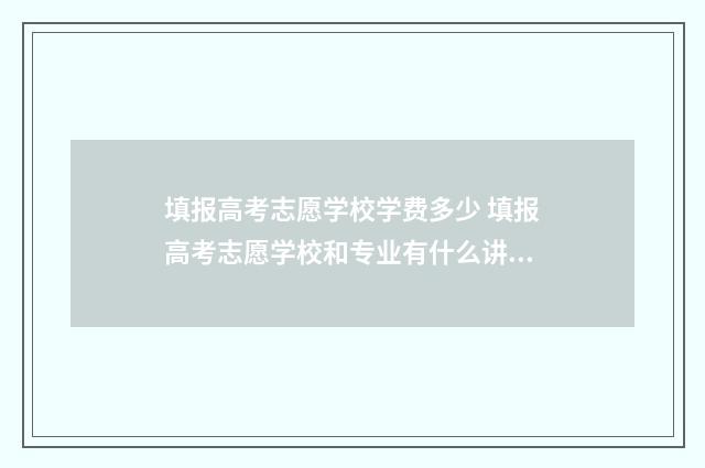填报高考志愿学校学费多少 填报高考志愿学校和专业有什么讲究吗