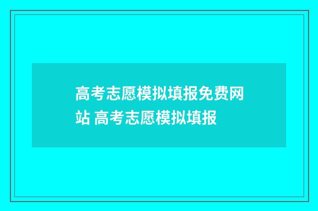 高考志愿模拟填报免费网站 高考志愿模拟填报
