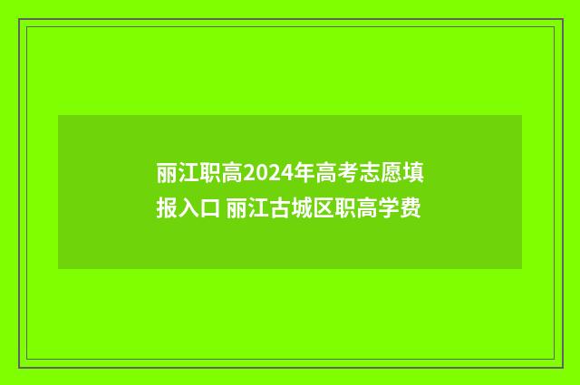 丽江职高2024年高考志愿填报入口 丽江古城区职高学费