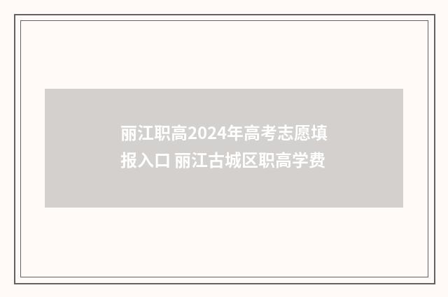 丽江职高2024年高考志愿填报入口 丽江古城区职高学费