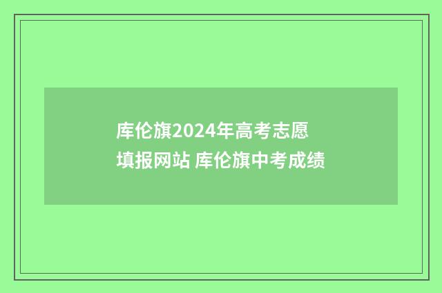 库伦旗2024年高考志愿填报网站 库伦旗中考成绩