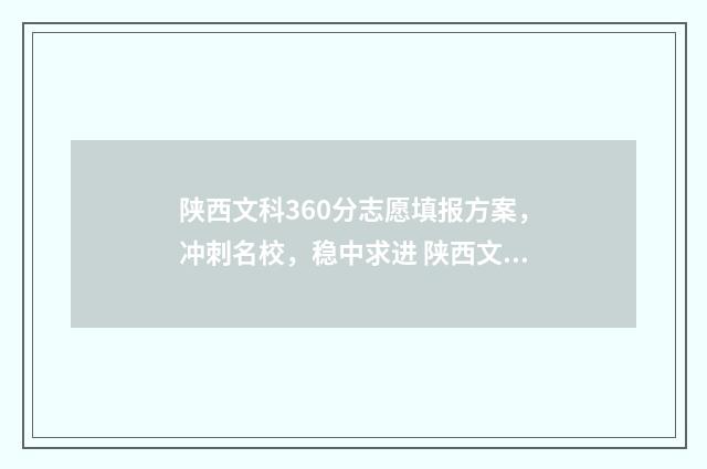 陕西文科360分志愿填报方案，冲刺名校，稳中求进 陕西文科360分能考进哪些大学