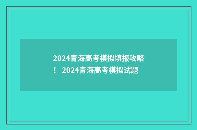 2024青海高考模拟填报攻略！ 2024青海高考模拟试题