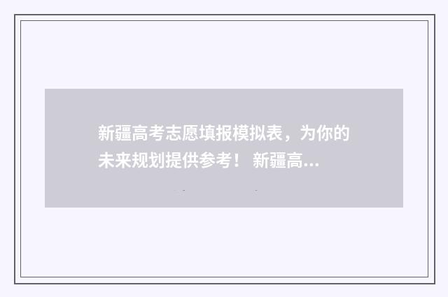 新疆高考志愿填报模拟表，为你的未来规划提供参考！ 新疆高考志愿填报官网