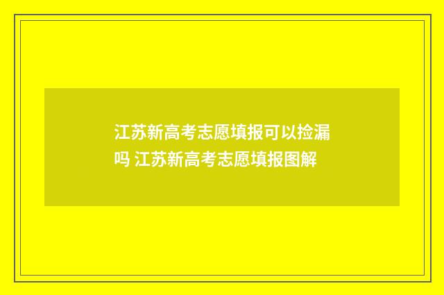 江苏新高考志愿填报可以捡漏吗 江苏新高考志愿填报图解