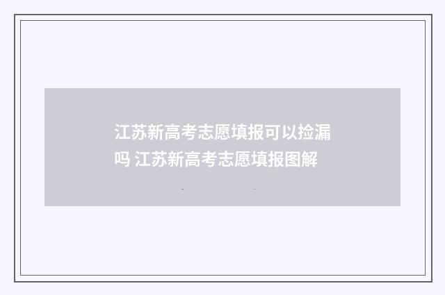 江苏新高考志愿填报可以捡漏吗 江苏新高考志愿填报图解